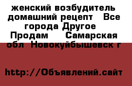 женский возбудитель домашний рецепт - Все города Другое » Продам   . Самарская обл.,Новокуйбышевск г.